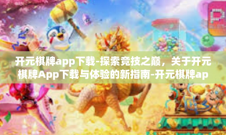 开元棋牌app下载-探索竞技之巅，关于开元棋牌App下载与体验的新指南-开元棋牌app下载