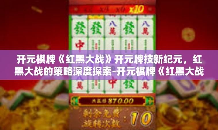 开元棋牌《红黑大战》开元牌技新纪元，红黑大战的策略深度探索-开元棋牌《红黑大战》