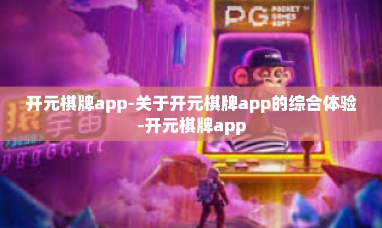 开元棋牌app-关于开元棋牌app的综合体验-开元棋牌app