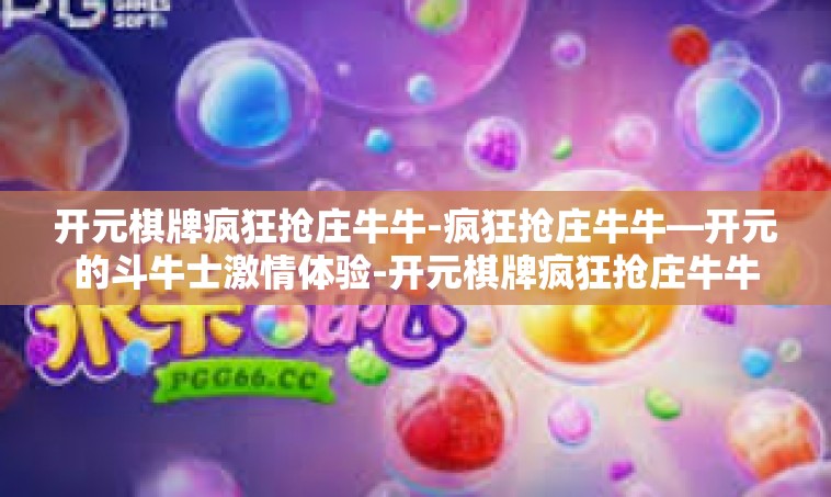 开元棋牌疯狂抢庄牛牛-疯狂抢庄牛牛—开元的斗牛士激情体验-开元棋牌疯狂抢庄牛牛