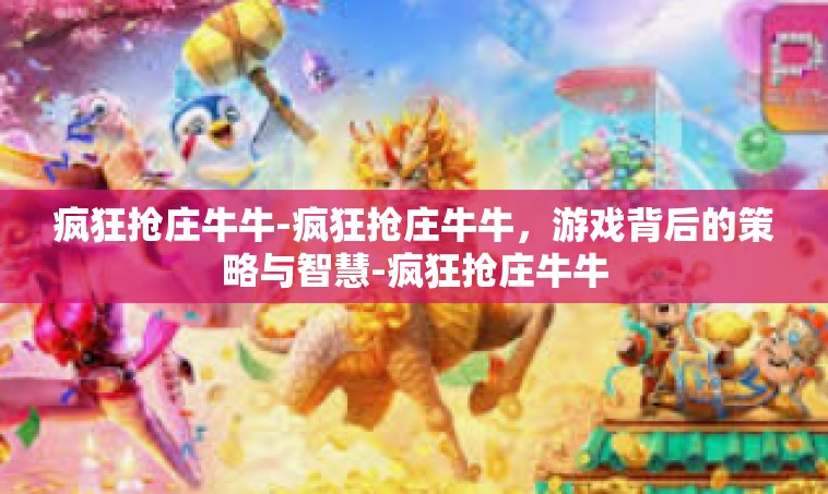 疯狂抢庄牛牛-疯狂抢庄牛牛，游戏背后的策略与智慧-疯狂抢庄牛牛