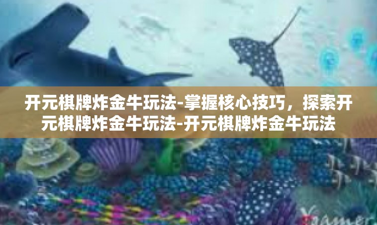 开元棋牌炸金牛玩法-掌握核心技巧，探索开元棋牌炸金牛玩法-开元棋牌炸金牛玩法