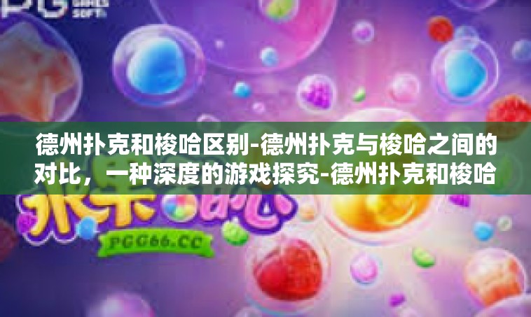 德州扑克和梭哈区别-德州扑克与梭哈之间的对比，一种深度的游戏探究-德州扑克和梭哈区别