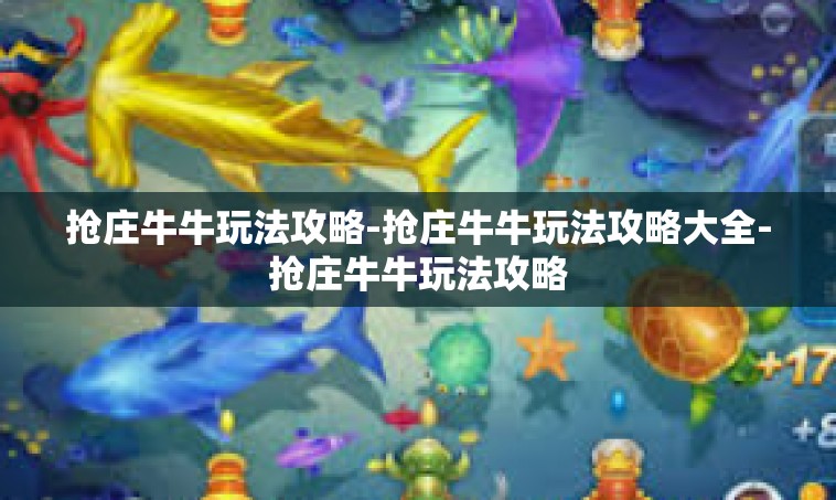 抢庄牛牛玩法攻略-抢庄牛牛玩法攻略大全-抢庄牛牛玩法攻略