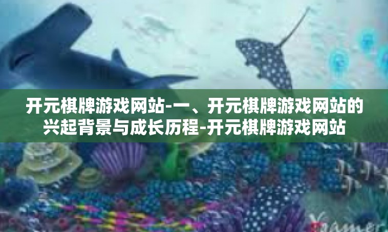 开元棋牌游戏网站-一、开元棋牌游戏网站的兴起背景与成长历程-开元棋牌游戏网站