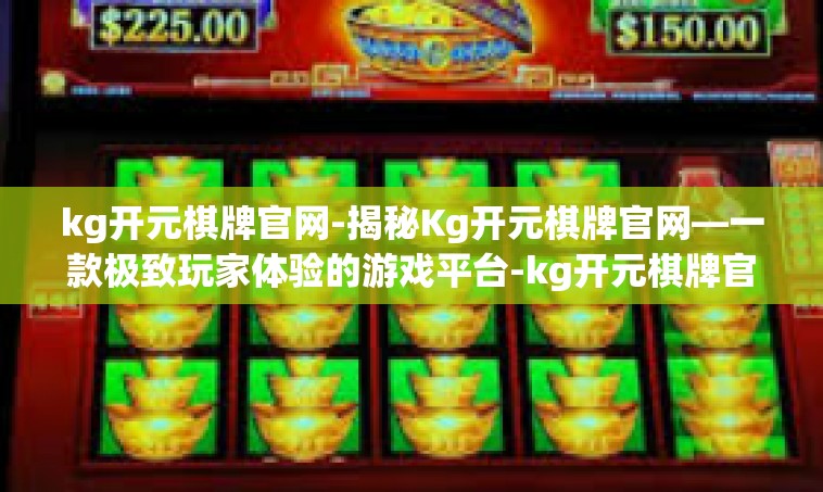 kg开元棋牌官网-揭秘Kg开元棋牌官网—一款极致玩家体验的游戏平台-kg开元棋牌官网