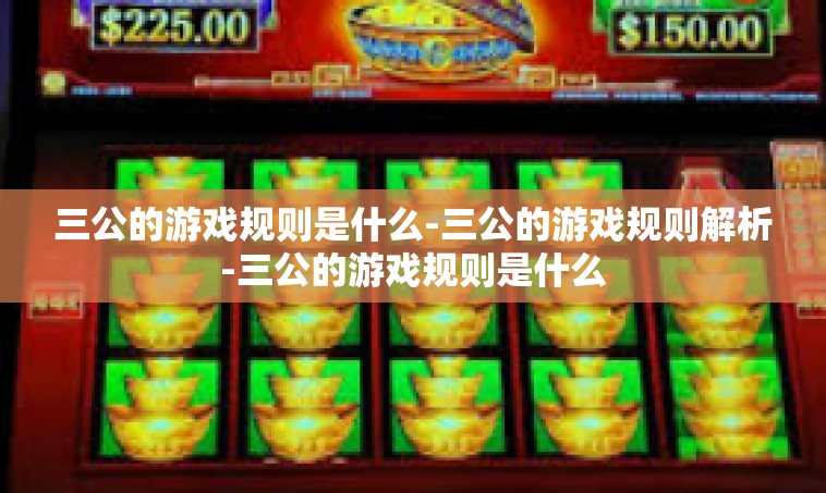 三公的游戏规则是什么-三公的游戏规则解析-三公的游戏规则是什么