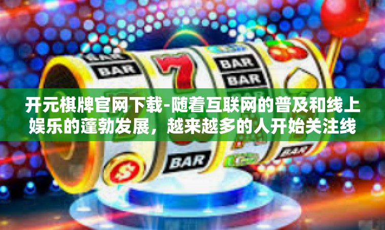 开元棋牌官网下载-随着互联网的普及和线上娱乐的蓬勃发展，越来越多的人开始关注线上游戏平台。在这个时代浪潮下，开元棋牌官网下载成为了众多游戏爱好者关注的焦点。本文将带您走进这个充满魅力的世界，了解这个平台的特点与魅力。开元棋牌官网下载