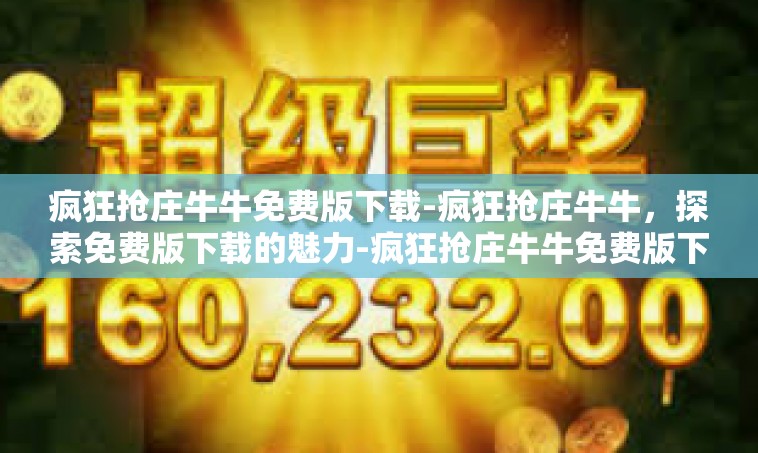 疯狂抢庄牛牛免费版下载-疯狂抢庄牛牛，探索免费版下载的魅力-疯狂抢庄牛牛免费版下载
