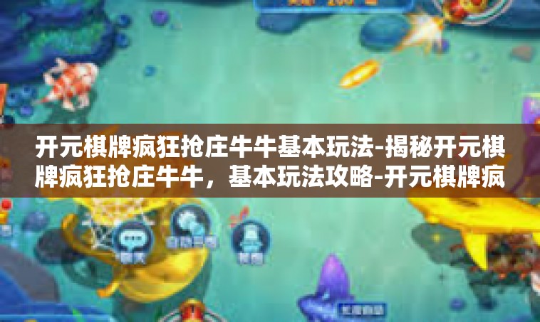 开元棋牌疯狂抢庄牛牛基本玩法-揭秘开元棋牌疯狂抢庄牛牛，基本玩法攻略-开元棋牌疯狂抢庄牛牛基本玩法
