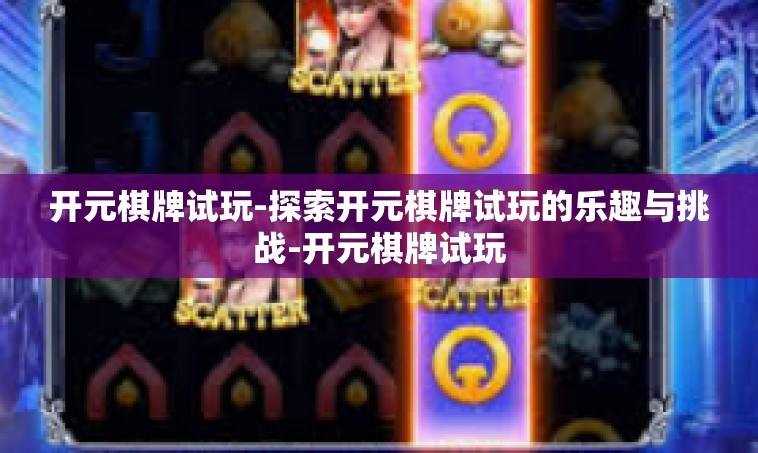 开元棋牌试玩-探索开元棋牌试玩的乐趣与挑战-开元棋牌试玩