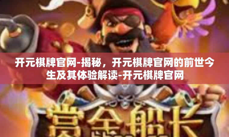 开元棋牌官网-揭秘，开元棋牌官网的前世今生及其体验解读-开元棋牌官网