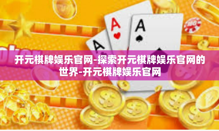 开元棋牌娱乐官网-探索开元棋牌娱乐官网的世界-开元棋牌娱乐官网