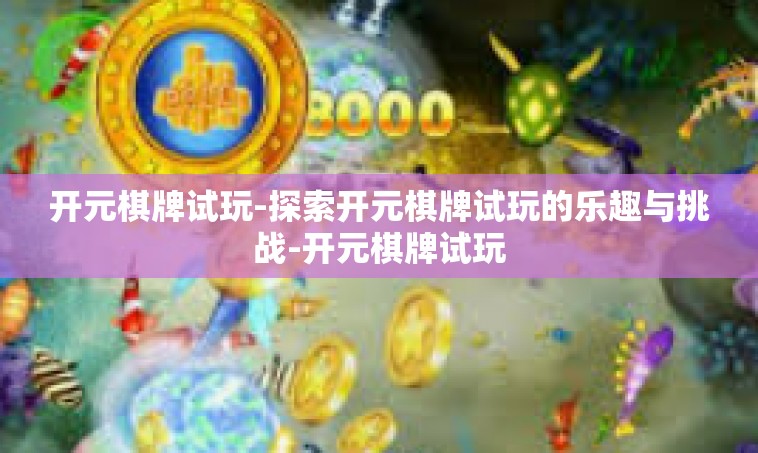 开元棋牌试玩-探索开元棋牌试玩的乐趣与挑战-开元棋牌试玩