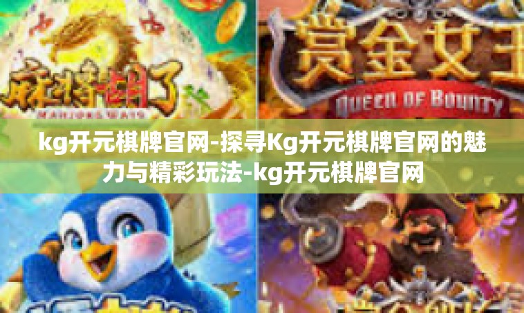 kg开元棋牌官网-探寻Kg开元棋牌官网的魅力与精彩玩法-kg开元棋牌官网