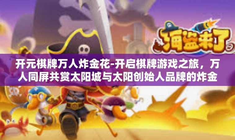 开元棋牌万人炸金花-开启棋牌游戏之旅，万人同屏共赏太阳城与太阳创始人品牌的炸金花—关于开元棋牌的奇妙体验-开元棋牌万人炸金花