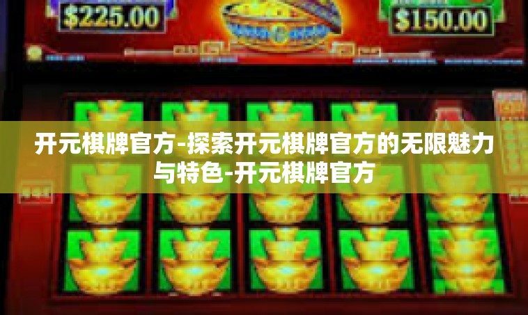 开元棋牌官方-探索开元棋牌官方的无限魅力与特色-开元棋牌官方