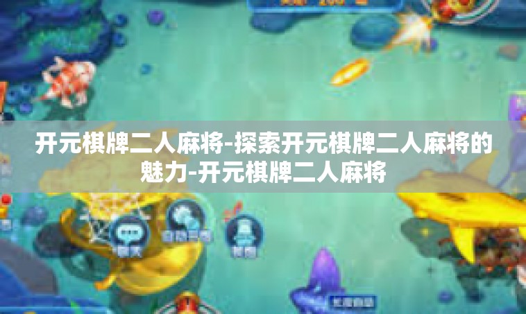 开元棋牌二人麻将-探索开元棋牌二人麻将的魅力-开元棋牌二人麻将
