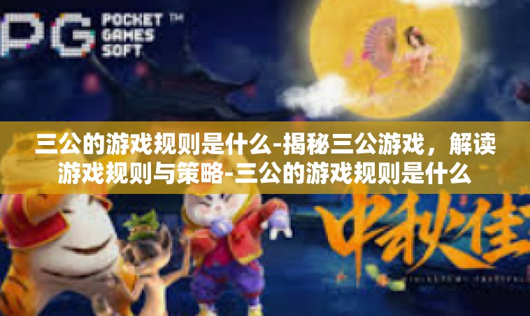三公的游戏规则是什么-揭秘三公游戏，解读游戏规则与策略-三公的游戏规则是什么