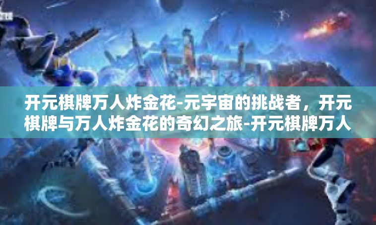 开元棋牌万人炸金花-元宇宙的挑战者，开元棋牌与万人炸金花的奇幻之旅-开元棋牌万人炸金花