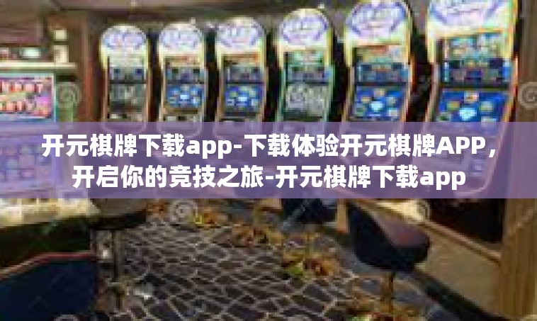 开元棋牌下载app-下载体验开元棋牌APP，开启你的竞技之旅-开元棋牌下载app