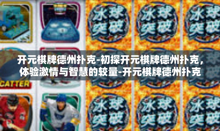 开元棋牌德州扑克-初探开元棋牌德州扑克，体验激情与智慧的较量-开元棋牌德州扑克