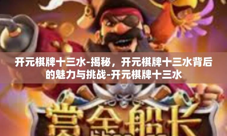 开元棋牌十三水-揭秘，开元棋牌十三水背后的魅力与挑战-开元棋牌十三水