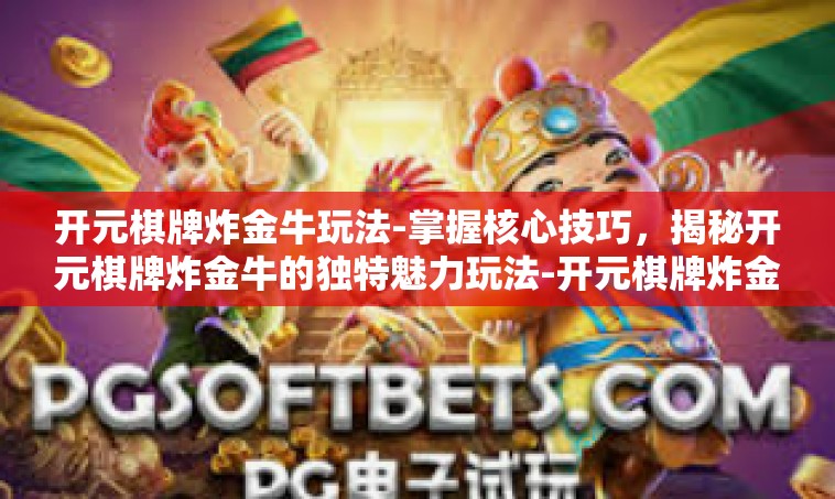 开元棋牌炸金牛玩法-掌握核心技巧，揭秘开元棋牌炸金牛的独特魅力玩法-开元棋牌炸金牛玩法