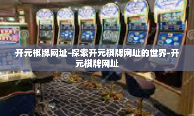 开元棋牌网址-探索开元棋牌网址的世界-开元棋牌网址