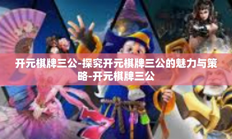 开元棋牌三公-探究开元棋牌三公的魅力与策略-开元棋牌三公
