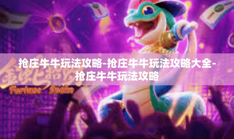 抢庄牛牛玩法攻略-抢庄牛牛玩法攻略大全-抢庄牛牛玩法攻略