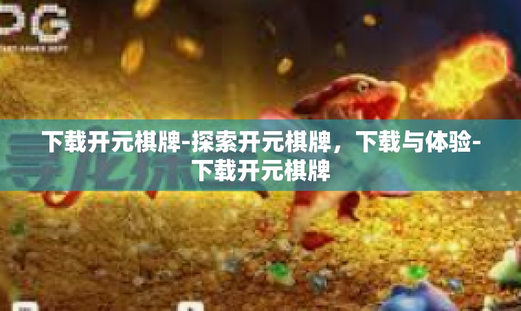 下载开元棋牌-探索开元棋牌，下载与体验-下载开元棋牌