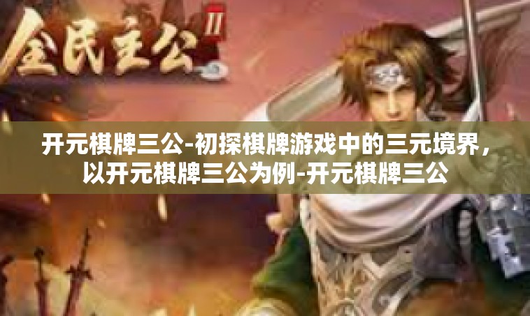 开元棋牌三公-初探棋牌游戏中的三元境界，以开元棋牌三公为例-开元棋牌三公