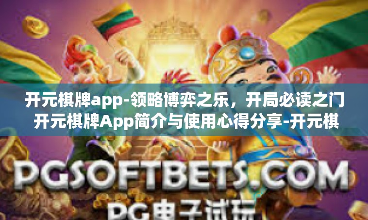 开元棋牌app-领略博弈之乐，开局必读之门 开元棋牌App简介与使用心得分享-开元棋牌app