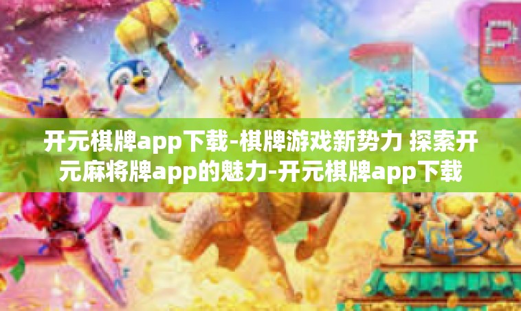 开元棋牌app下载-棋牌游戏新势力 探索开元麻将牌app的魅力-开元棋牌app下载