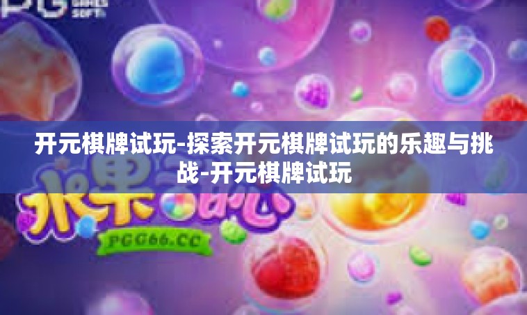 开元棋牌试玩-探索开元棋牌试玩的乐趣与挑战-开元棋牌试玩