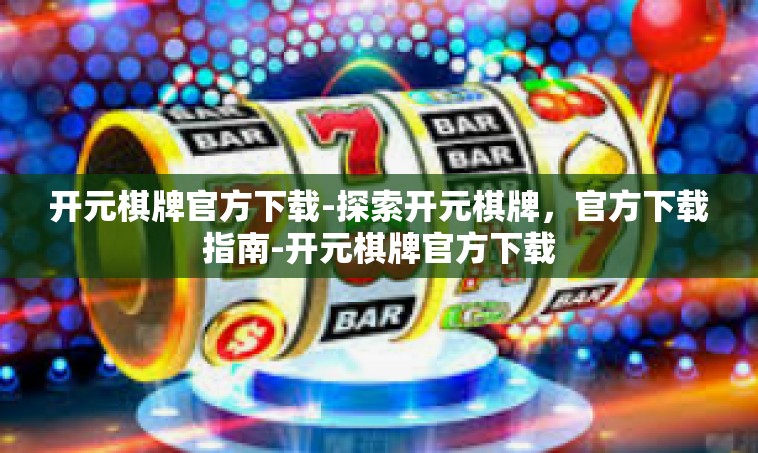 开元棋牌官方下载-探索开元棋牌，官方下载指南-开元棋牌官方下载