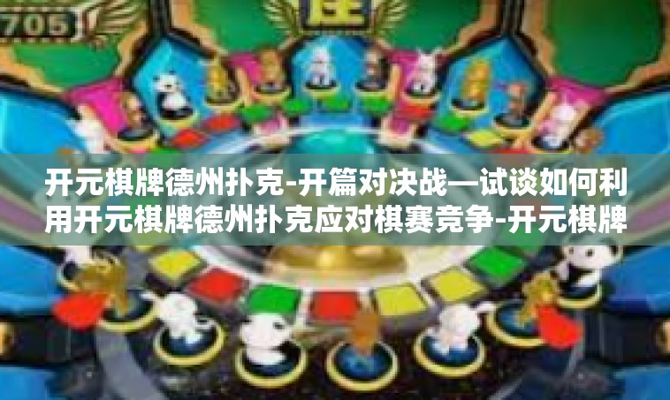开元棋牌德州扑克-开篇对决战—试谈如何利用开元棋牌德州扑克应对棋赛竞争-开元棋牌德州扑克