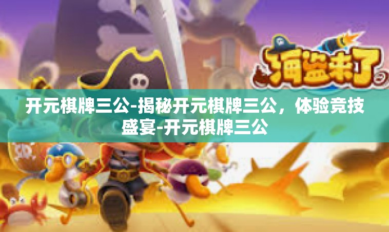 开元棋牌三公-揭秘开元棋牌三公，体验竞技盛宴-开元棋牌三公