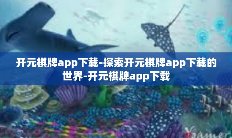 开元棋牌app下载-探索开元棋牌app下载的世界-开元棋牌app下载