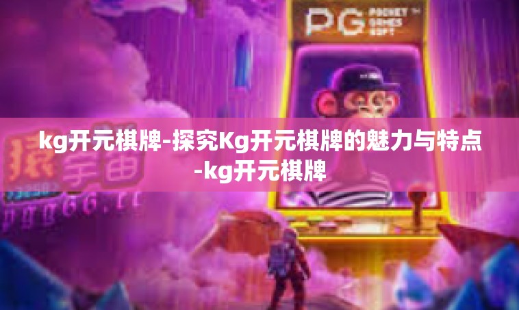 kg开元棋牌-探究Kg开元棋牌的魅力与特点-kg开元棋牌