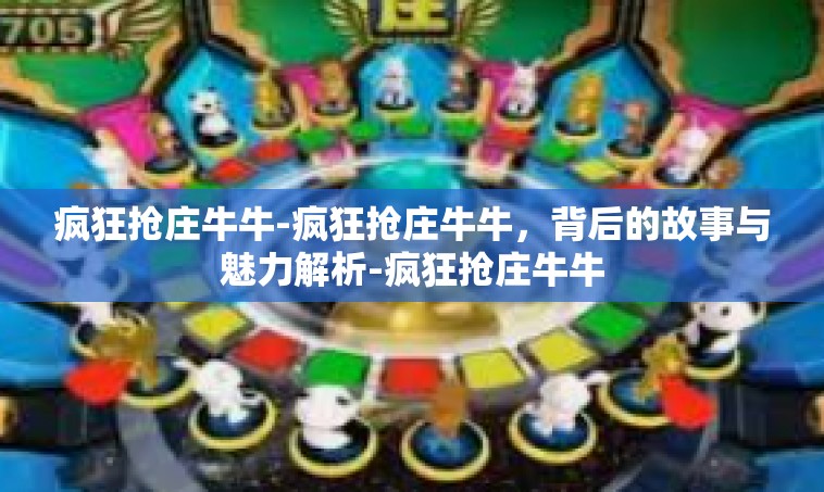 疯狂抢庄牛牛-疯狂抢庄牛牛，背后的故事与魅力解析-疯狂抢庄牛牛