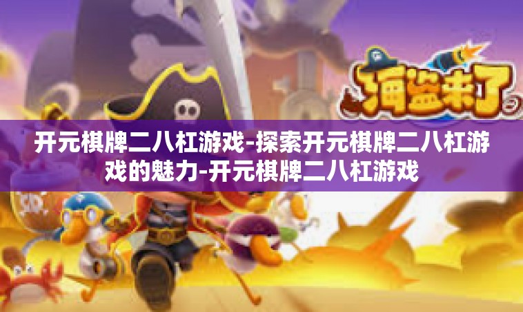开元棋牌二八杠游戏-探索开元棋牌二八杠游戏的魅力-开元棋牌二八杠游戏