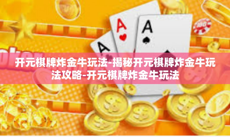 开元棋牌炸金牛玩法-揭秘开元棋牌炸金牛玩法攻略-开元棋牌炸金牛玩法