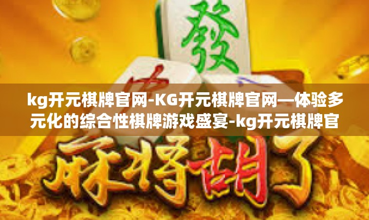 kg开元棋牌官网-KG开元棋牌官网—体验多元化的综合性棋牌游戏盛宴-kg开元棋牌官网