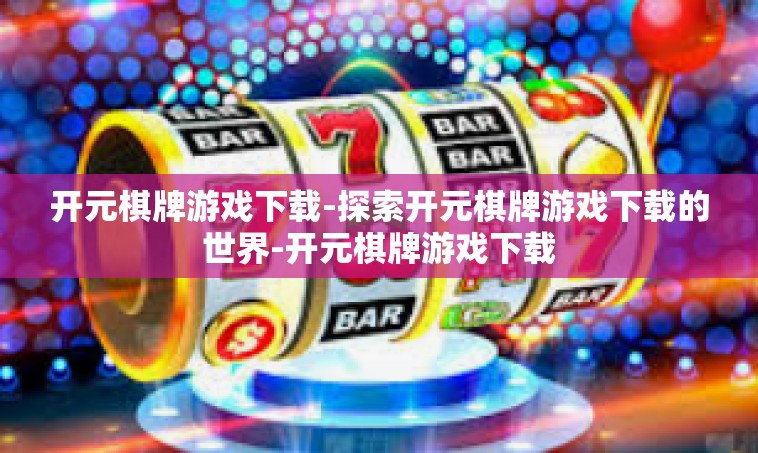 开元棋牌游戏下载-探索开元棋牌游戏下载的世界-开元棋牌游戏下载