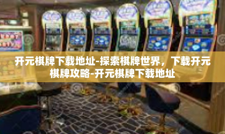 开元棋牌下载地址-探索棋牌世界，下载开元棋牌攻略-开元棋牌下载地址