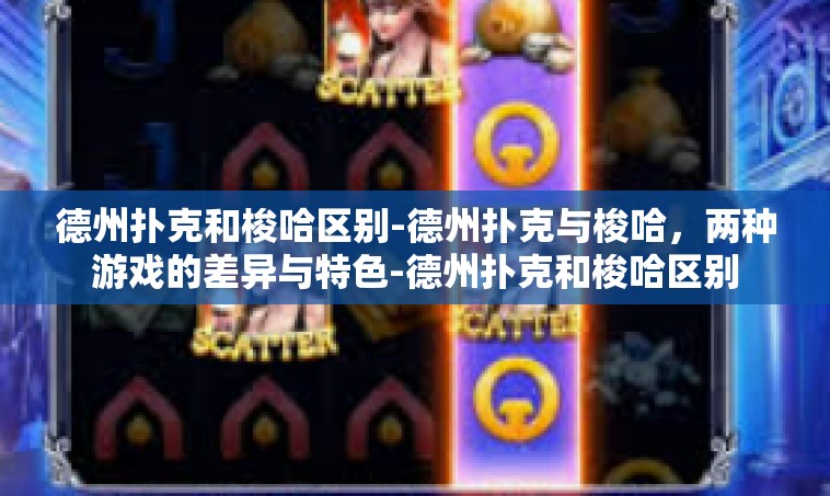 德州扑克和梭哈区别-德州扑克与梭哈，两种游戏的差异与特色-德州扑克和梭哈区别
