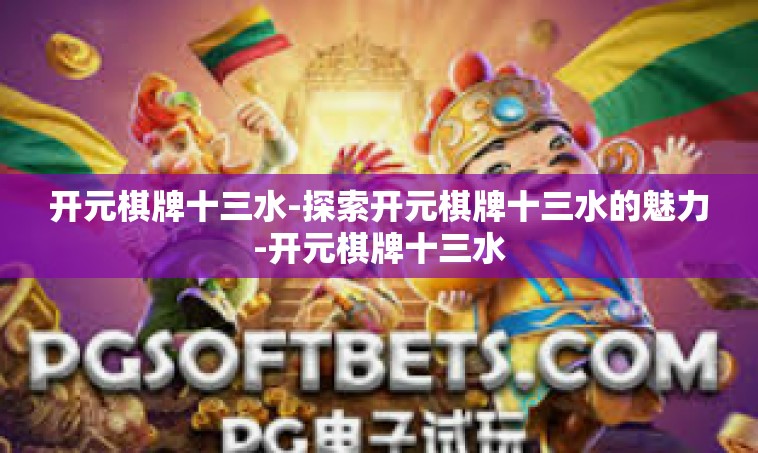 开元棋牌十三水-探索开元棋牌十三水的魅力-开元棋牌十三水