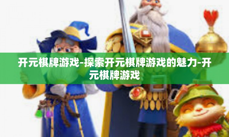 开元棋牌游戏-探索开元棋牌游戏的魅力-开元棋牌游戏